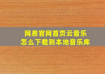 网易官网首页云音乐怎么下载到本地音乐库