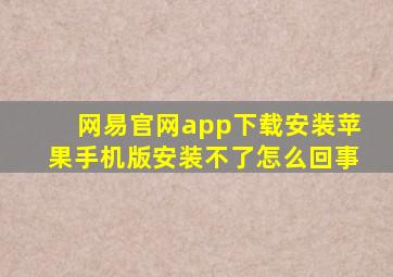 网易官网app下载安装苹果手机版安装不了怎么回事