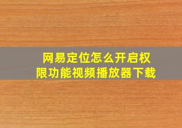 网易定位怎么开启权限功能视频播放器下载