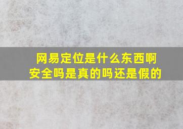 网易定位是什么东西啊安全吗是真的吗还是假的