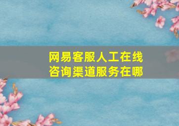 网易客服人工在线咨询渠道服务在哪