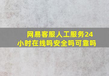 网易客服人工服务24小时在线吗安全吗可靠吗