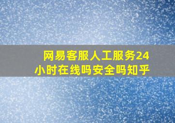 网易客服人工服务24小时在线吗安全吗知乎