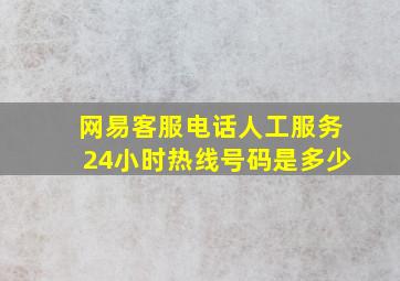 网易客服电话人工服务24小时热线号码是多少