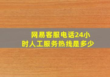 网易客服电话24小时人工服务热线是多少