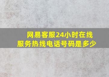 网易客服24小时在线服务热线电话号码是多少