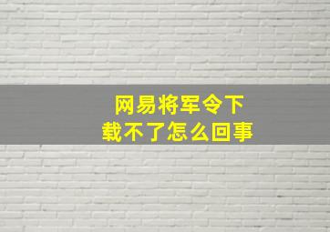 网易将军令下载不了怎么回事