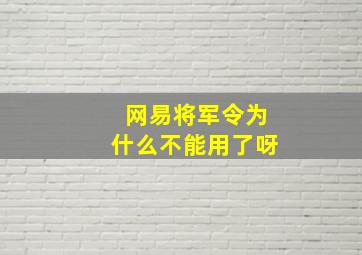 网易将军令为什么不能用了呀