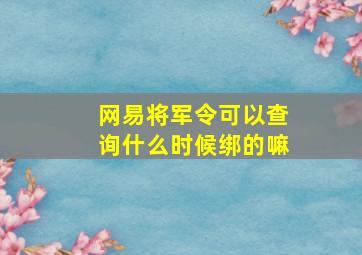 网易将军令可以查询什么时候绑的嘛