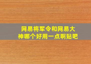 网易将军令和网易大神哪个好用一点啊贴吧