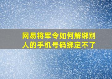 网易将军令如何解绑别人的手机号码绑定不了