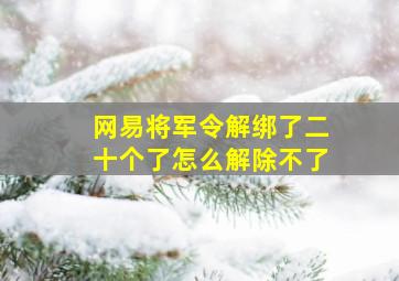 网易将军令解绑了二十个了怎么解除不了