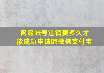 网易帐号注销要多久才能成功申请呢微信支付宝