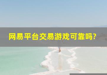 网易平台交易游戏可靠吗?