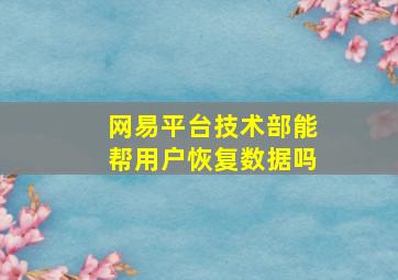 网易平台技术部能帮用户恢复数据吗