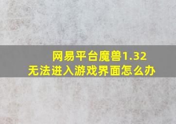 网易平台魔兽1.32无法进入游戏界面怎么办