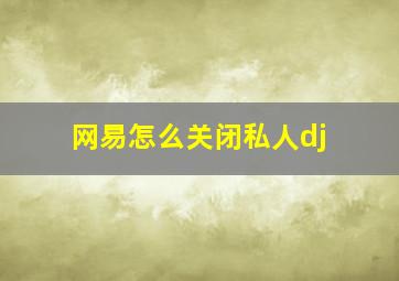 网易怎么关闭私人dj