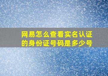 网易怎么查看实名认证的身份证号码是多少号