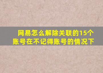 网易怎么解除关联的15个账号在不记得账号的情况下