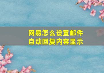 网易怎么设置邮件自动回复内容显示