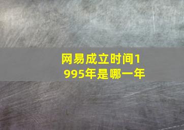 网易成立时间1995年是哪一年