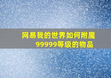 网易我的世界如何附魔99999等级的物品