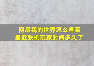 网易我的世界怎么查看最近联机玩家时间多久了