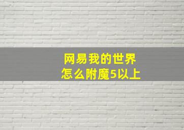 网易我的世界怎么附魔5以上