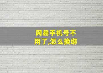 网易手机号不用了,怎么换绑