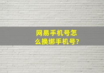 网易手机号怎么换绑手机号?