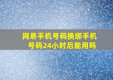 网易手机号码换绑手机号码24小时后能用吗