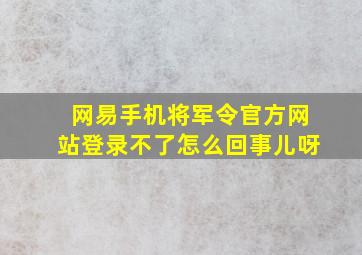 网易手机将军令官方网站登录不了怎么回事儿呀