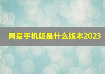 网易手机版是什么版本2023