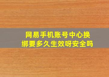 网易手机账号中心换绑要多久生效呀安全吗