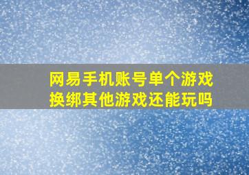 网易手机账号单个游戏换绑其他游戏还能玩吗