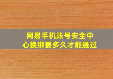 网易手机账号安全中心换绑要多久才能通过