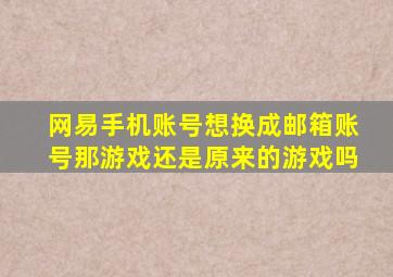 网易手机账号想换成邮箱账号那游戏还是原来的游戏吗