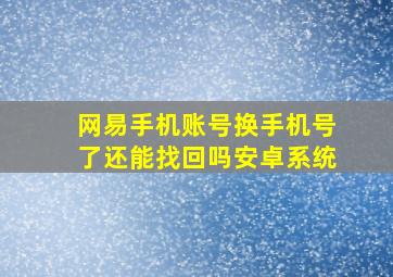 网易手机账号换手机号了还能找回吗安卓系统