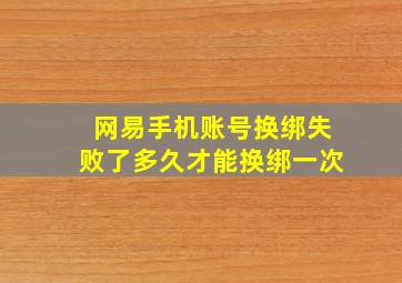 网易手机账号换绑失败了多久才能换绑一次