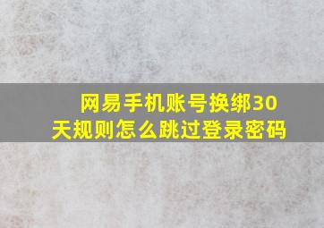 网易手机账号换绑30天规则怎么跳过登录密码