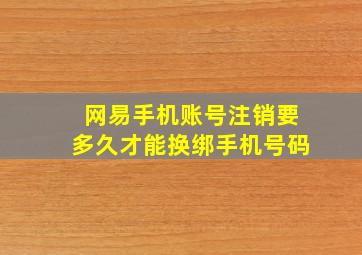 网易手机账号注销要多久才能换绑手机号码