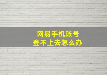 网易手机账号登不上去怎么办