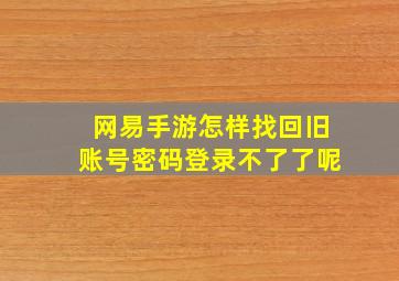 网易手游怎样找回旧账号密码登录不了了呢