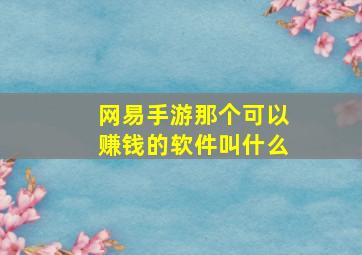 网易手游那个可以赚钱的软件叫什么