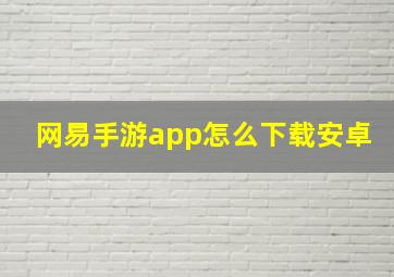 网易手游app怎么下载安卓