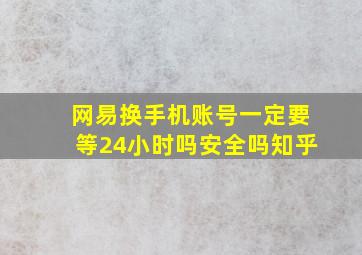 网易换手机账号一定要等24小时吗安全吗知乎