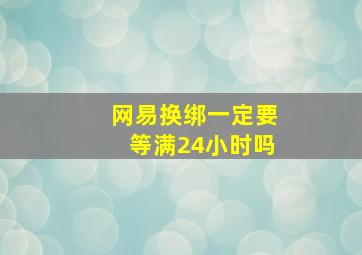 网易换绑一定要等满24小时吗