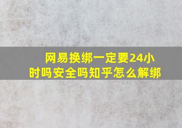 网易换绑一定要24小时吗安全吗知乎怎么解绑