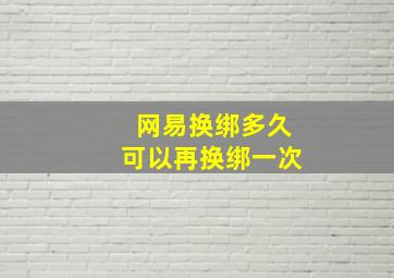 网易换绑多久可以再换绑一次