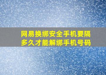 网易换绑安全手机要隔多久才能解绑手机号码